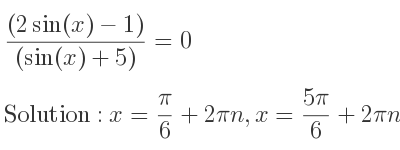 The general solution for ((2sin(x)-1))/((sin(x)+5))=0 is x= pi/6+2pin,x=(5pi)/6+2pin